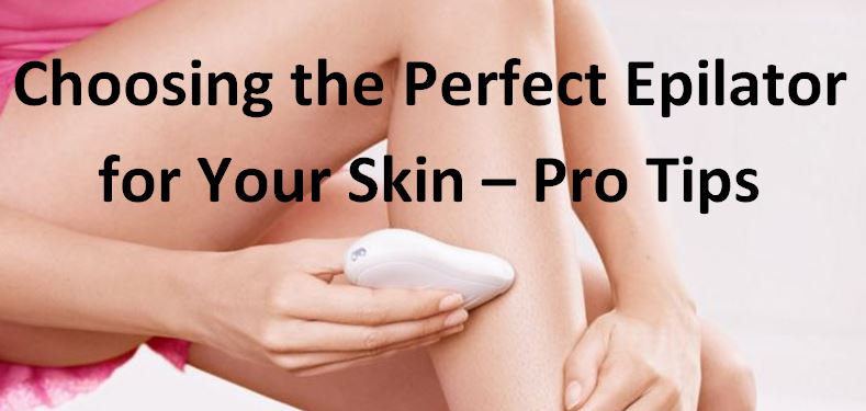 How to Choose the Perfect Epilator for Your Skin – Like a PRO